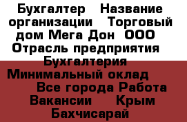 Бухгалтер › Название организации ­ Торговый дом Мега Дон, ООО › Отрасль предприятия ­ Бухгалтерия › Минимальный оклад ­ 30 000 - Все города Работа » Вакансии   . Крым,Бахчисарай